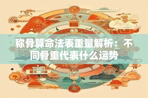 称骨算命法表重量解析：不同骨重代表什么运势