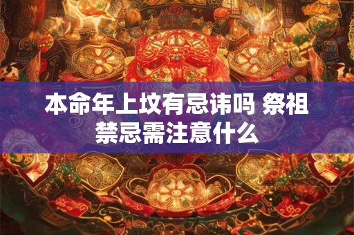 本命年上坟有忌讳吗 祭祖禁忌需注意什么