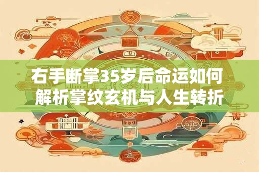 右手断掌35岁后命运如何 解析掌纹玄机与人生转折