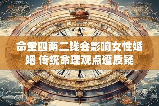 命重四两二钱会影响女性婚姻 传统命理观点遭质疑