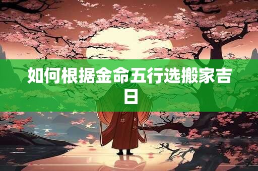 如何根据金命五行选搬家吉日