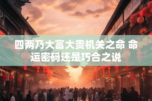 四两乃大富大贵机关之命 命运密码还是巧合之说