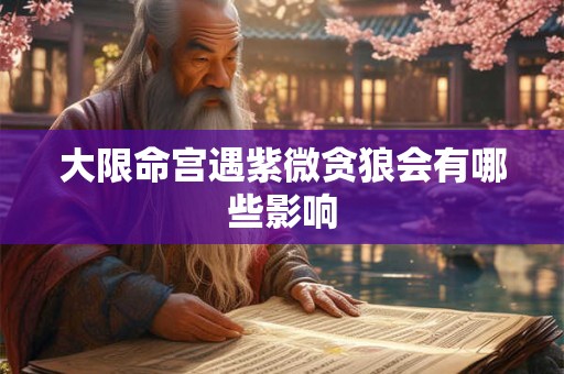 大限命宫遇紫微贪狼会有哪些影响