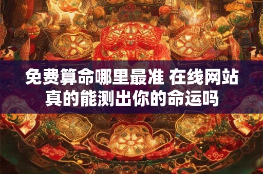 免费算命哪里最准 在线网站真的能测出你的命运吗