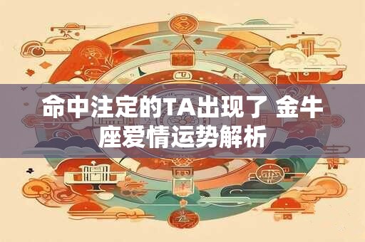 命中注定的TA出现了 金牛座爱情运势解析