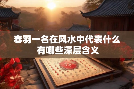 春羽一名在风水中代表什么 有哪些深层含义