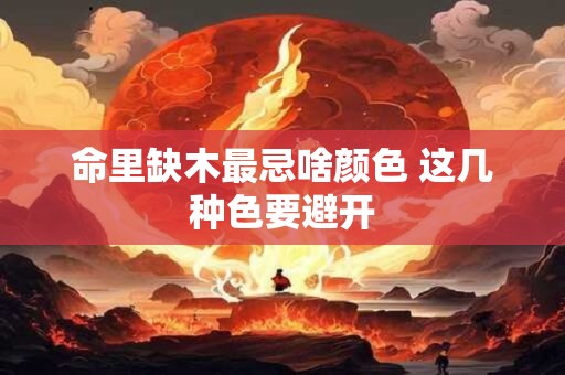 命里缺木最忌啥颜色 这几种色要避开