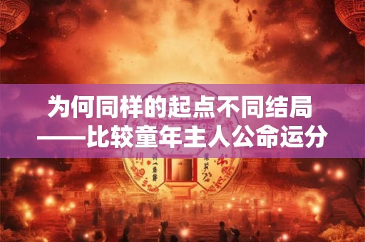 为何同样的起点不同结局 ——比较童年主人公命运分化的深层原因