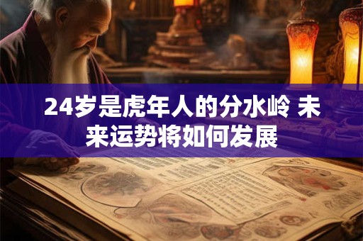 24岁是虎年人的分水岭 未来运势将如何发展