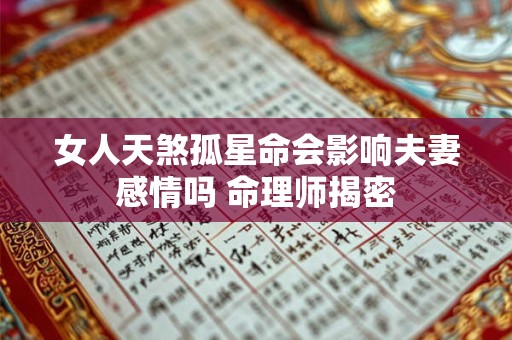 女人天煞孤星命会影响夫妻感情吗 命理师揭密 女人天煞孤星命会影响夫妻感情吗 命理师揭密