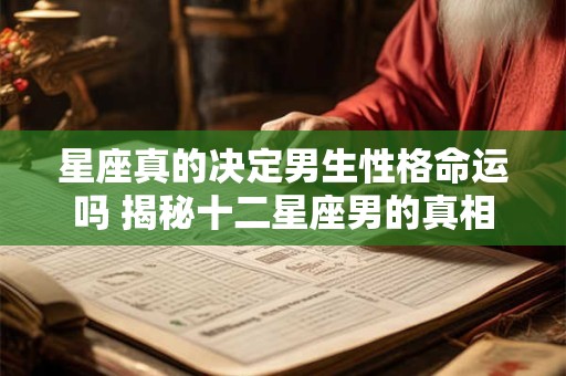 星座真的决定男生性格命运吗 揭秘十二星座男的真相