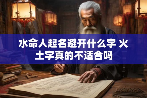 水命人起名避开什么字 火土字真的不适合吗
