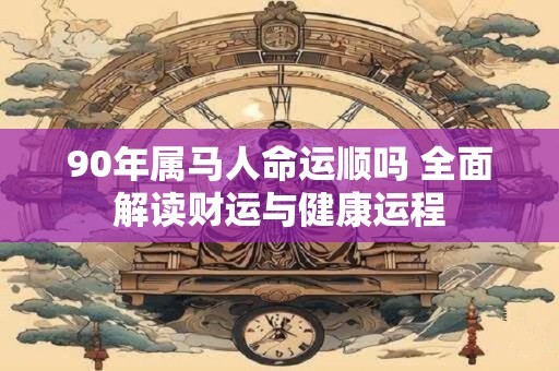 90年属马人命运顺吗 全面解读财运与健康运程