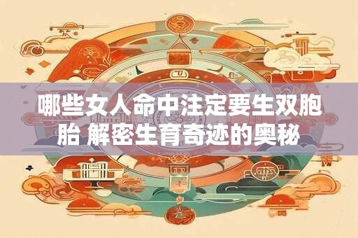 哪些女人命中注定要生双胞胎 解密生育奇迹的奥秘 哪些女人命中注定要生双胞胎 解密生育奇迹的奥秘