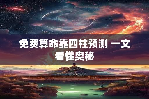 免费算命靠四柱预测 一文看懂奥秘
