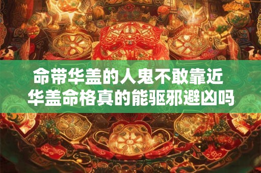 命带华盖的人鬼不敢靠近 华盖命格真的能驱邪避凶吗