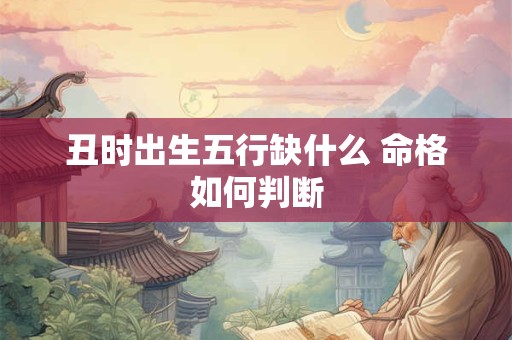 丑时出生五行缺什么 命格如何判断