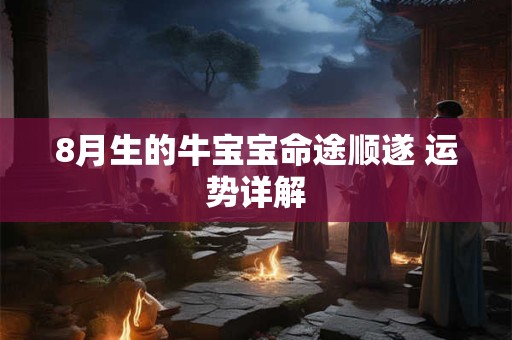 8月生的牛宝宝命途顺遂 运势详解