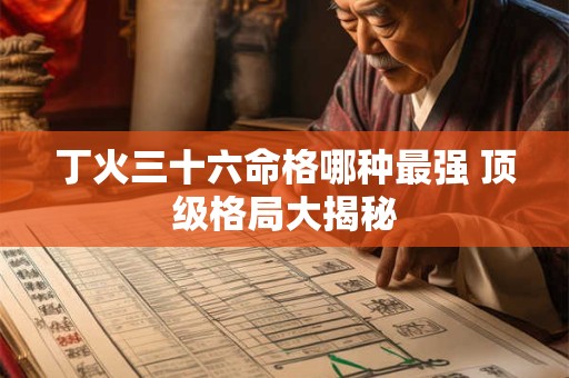 丁火三十六命格哪种最强 顶级格局大揭秘