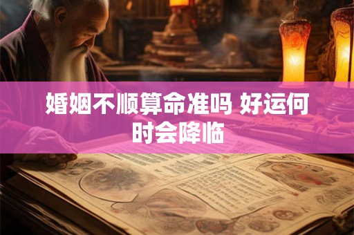 婚姻不顺算命准吗 好运何时会降临