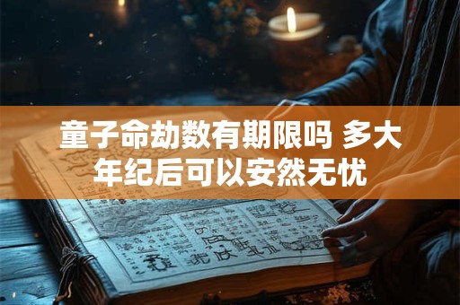 童子命劫数有期限吗 多大年纪后可以安然无忧