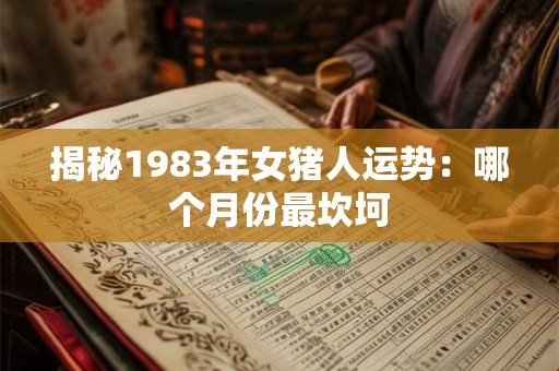 揭秘1983年女猪人运势：哪个月份最坎坷