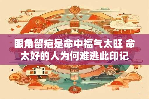 眼角留疤是命中福气太旺 命太好的人为何难逃此印记