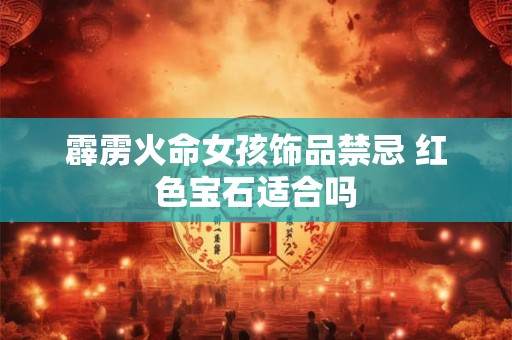 霹雳火命女孩饰品禁忌 红色宝石适合吗