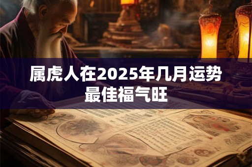 属虎人在2025年几月运势最佳福气旺