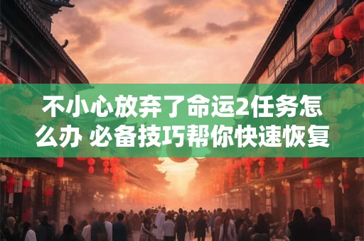 不小心放弃了命运2任务怎么办 必备技巧帮你快速恢复进度