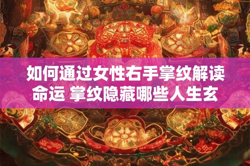 如何通过女性右手掌纹解读命运 掌纹隐藏哪些人生玄机