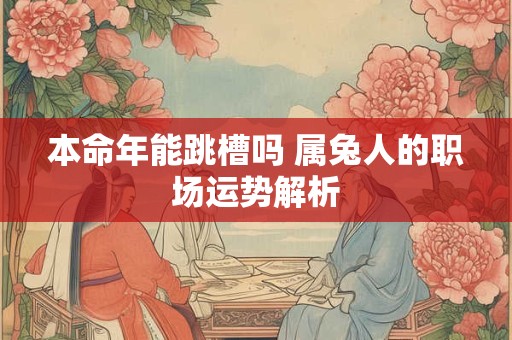 本命年能跳槽吗 属兔人的职场运势解析