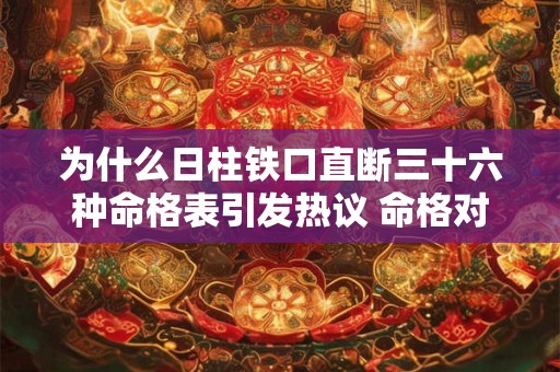 为什么日柱铁口直断三十六种命格表引发热议 命格对照必读