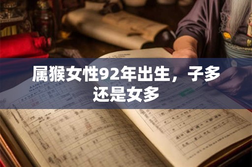 属猴女性92年出生，子多还是女多