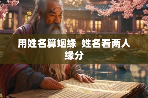 用姓名算姻缘  姓名看两人缘分