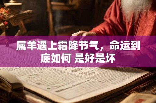 属羊遇上霜降节气，命运到底如何 是好是坏