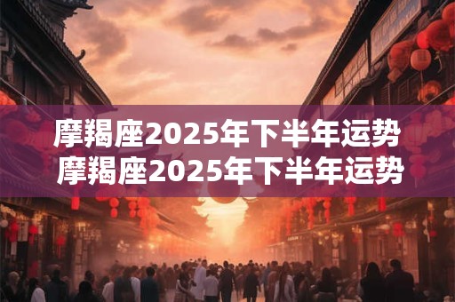摩羯座2026年下半年运势 摩羯座2026年下半年运势如何