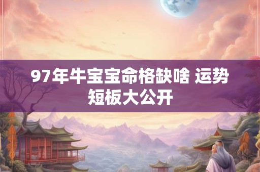 97年牛宝宝命格缺啥 运势短板大公开
