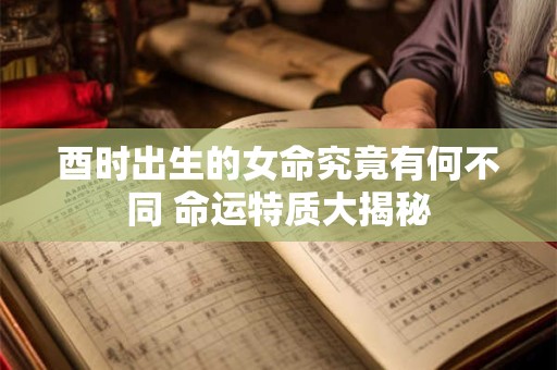 酉时出生的女命究竟有何不同 命运特质大揭秘
