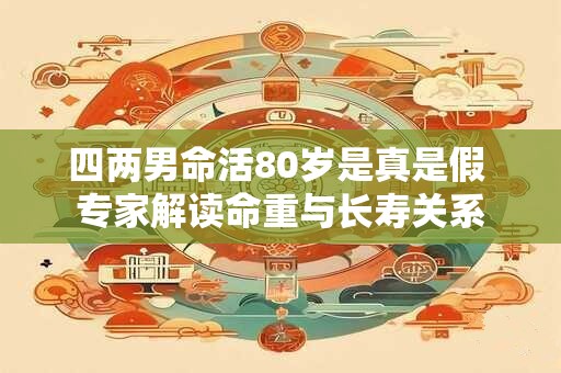 四两男命活80岁是真是假 专家解读命重与长寿关系