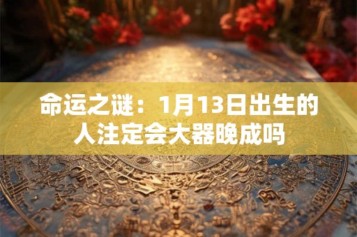 命运之谜：1月13日出生的人注定会大器晚成吗