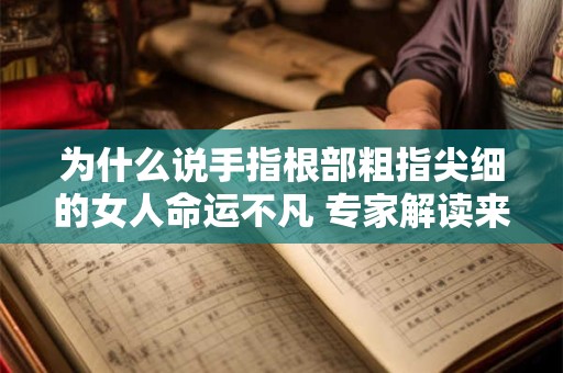 为什么说手指根部粗指尖细的女人命运不凡 专家解读来了