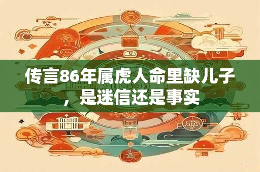 传言86年属虎人命里缺儿子，是迷信还是事实