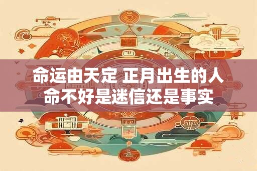 命运由天定 正月出生的人命不好是迷信还是事实