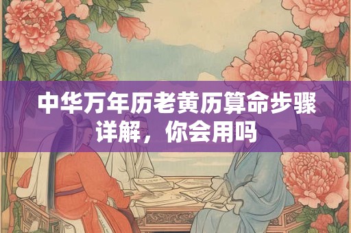 中华万年历老黄历算命步骤详解，你会用吗