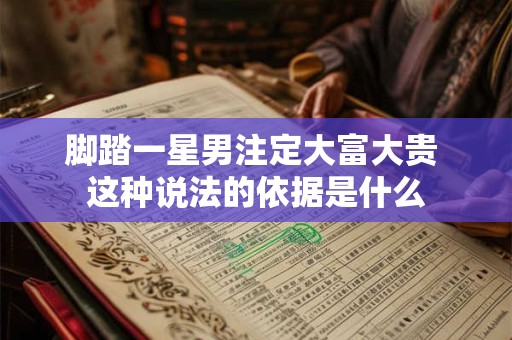 详细阅读:脚踏一星男注定大富大贵 这种说法的依据是什么 脚踏一星男注定大富大贵 这种说法的依据是什么
