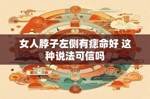 女人脖子左侧有痣命好 这种说法可信吗