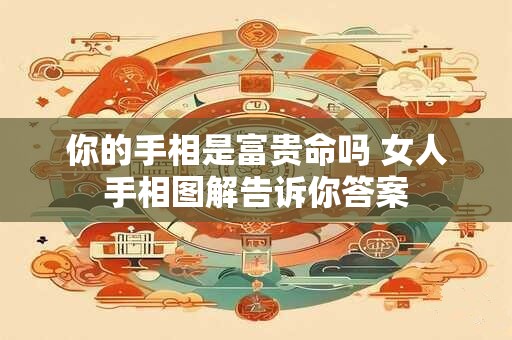 你的手相是富贵命吗 女人手相图解告诉你答案