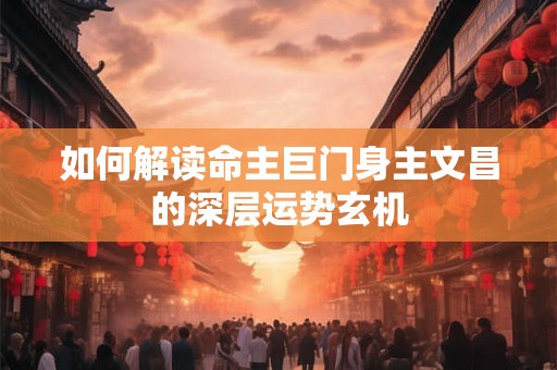 如何解读命主巨门身主文昌的深层运势玄机