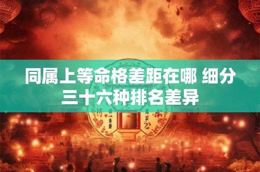 同属上等命格差距在哪 细分三十六种排名差异